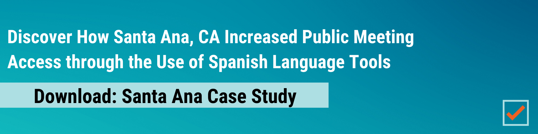 Case study: Discover how Santa Ana, CA increased public meeting access through the use of Spanish language tools.