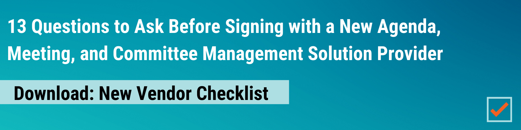 Download New Vendor Checklist: 13 Questions to Ask Before Signing With a New Agenda, Meeting, and Committee Management Solution Provider.